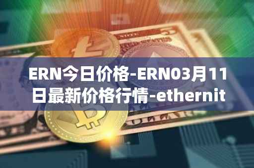ERN今日价格-ERN03月11日最新价格行情-ethernity-chain最新走势消息