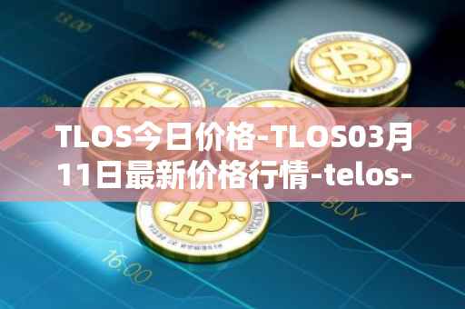 TLOS今日价格-TLOS03月11日最新价格行情-telos-blockchain-network最新走势消息