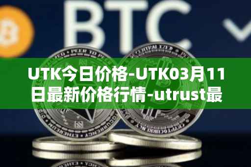 UTK今日价格-UTK03月11日最新价格行情-utrust最新走势消息