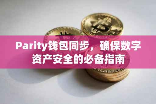 Parity钱包同步，确保数字资产安全的必备指南