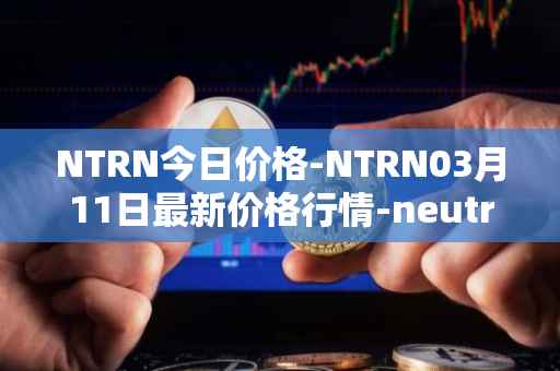 NTRN今日价格-NTRN03月11日最新价格行情-neutron最新走势消息