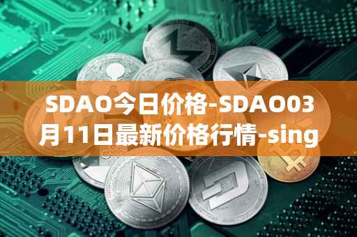 SDAO今日价格-SDAO03月11日最新价格行情-singularitydao最新走势消息