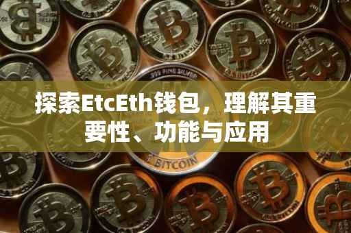 探索EtcEth钱包，理解其重要性、功能与应用