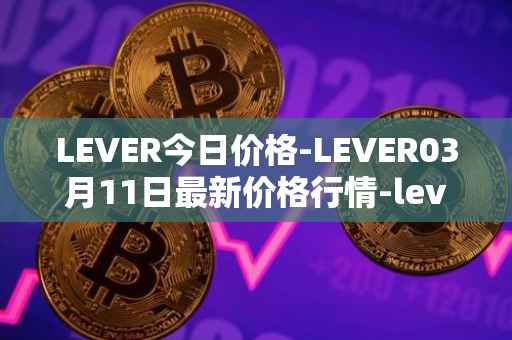 LEVER今日价格-LEVER03月11日最新价格行情-lever最新走势消息