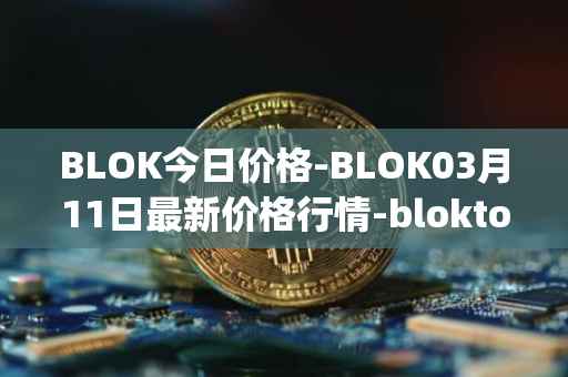 BLOK今日价格-BLOK03月11日最新价格行情-bloktopia最新走势消息