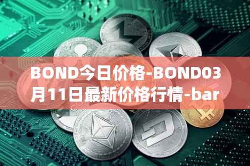 BOND今日价格-BOND03月11日最新价格行情-barnbridge最新走势消息