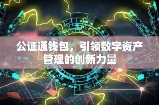 公证通钱包，引领数字资产管理的创新力量