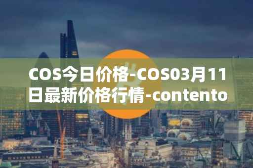 COS今日价格-COS03月11日最新价格行情-contentos最新走势消息