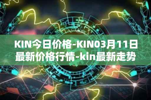 KIN今日价格-KIN03月11日最新价格行情-kin最新走势消息