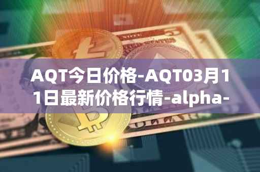 AQT今日价格-AQT03月11日最新价格行情-alpha-quark-token最新走势消息