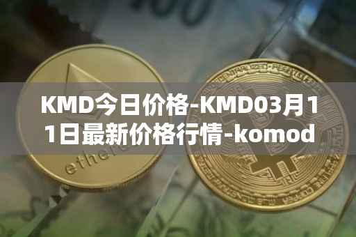 KMD今日价格-KMD03月11日最新价格行情-komodo最新走势消息