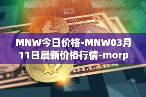 MNW今日价格-MNW03月11日最新价格行情-morpheus-network最新走势消息