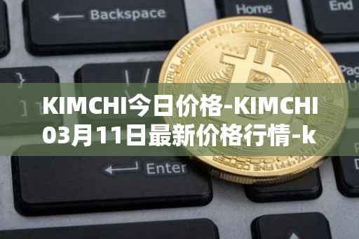 KIMCHI今日价格-KIMCHI03月11日最新价格行情-kimchi-finance最新走势消息