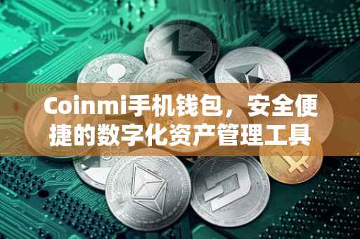 Coinmi手机钱包，安全便捷的数字化资产管理工具