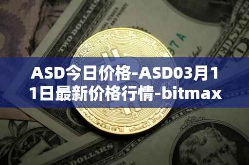 ASD今日价格-ASD03月11日最新价格行情-bitmax-token最新走势消息