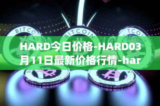 HARD今日价格-HARD03月11日最新价格行情-hard-protocol最新走势消息