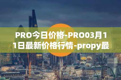 PRO今日价格-PRO03月11日最新价格行情-propy最新走势消息
