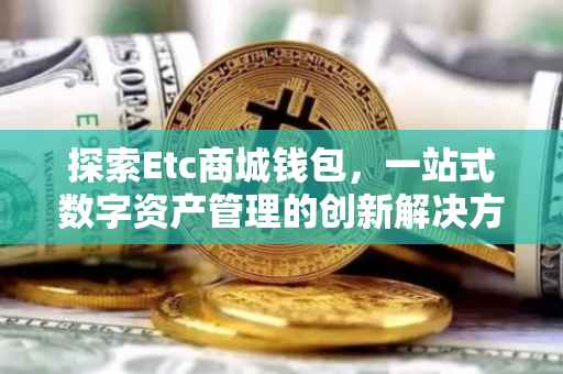 探索Etc商城钱包，一站式数字资产管理的创新解决方案