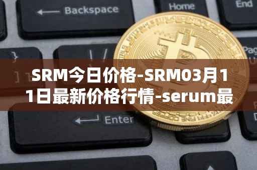 SRM今日价格-SRM03月11日最新价格行情-serum最新走势消息