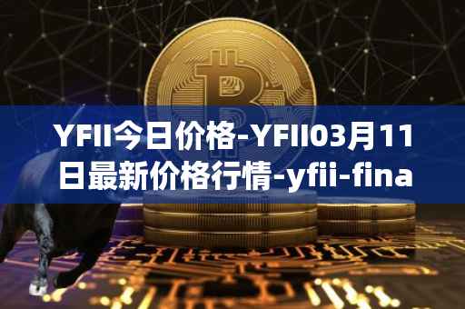 YFII今日价格-YFII03月11日最新价格行情-yfii-finance最新走势消息