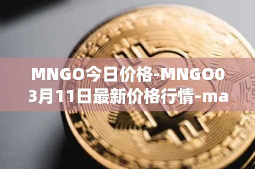 MNGO今日价格-MNGO03月11日最新价格行情-mango-markets最新走势消息