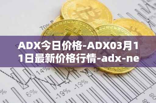 ADX今日价格-ADX03月11日最新价格行情-adx-net最新走势消息