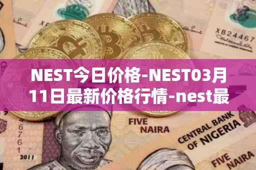 NEST今日价格-NEST03月11日最新价格行情-nest最新走势消息