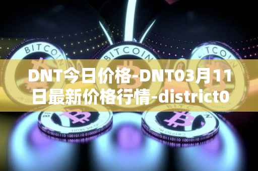 DNT今日价格-DNT03月11日最新价格行情-district0x最新走势消息