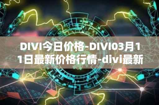 DIVI今日价格-DIVI03月11日最新价格行情-divi最新走势消息