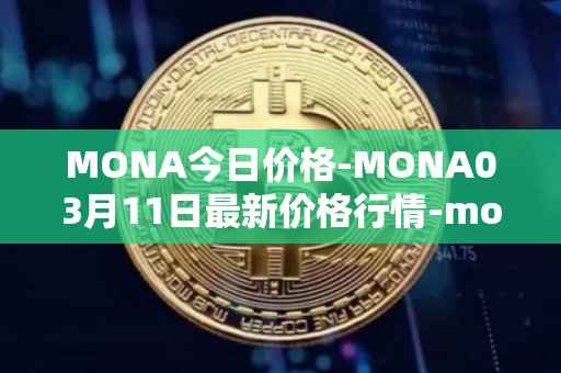 MONA今日价格-MONA03月11日最新价格行情-monacoin最新走势消息