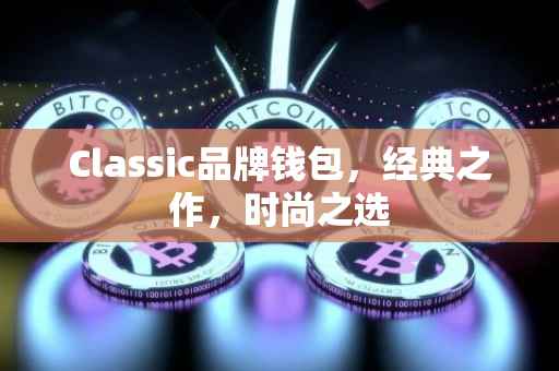 Classic品牌钱包，经典之作，时尚之选
