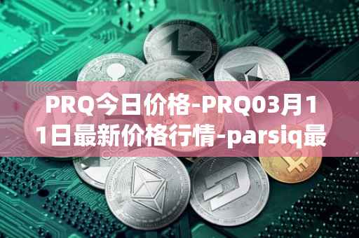 PRQ今日价格-PRQ03月11日最新价格行情-parsiq最新走势消息