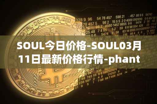 SOUL今日价格-SOUL03月11日最新价格行情-phantasma最新走势消息