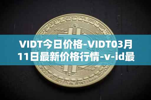 VIDT今日价格-VIDT03月11日最新价格行情-v-id最新走势消息