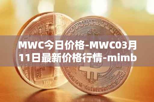 MWC今日价格-MWC03月11日最新价格行情-mimblewimble最新走势消息