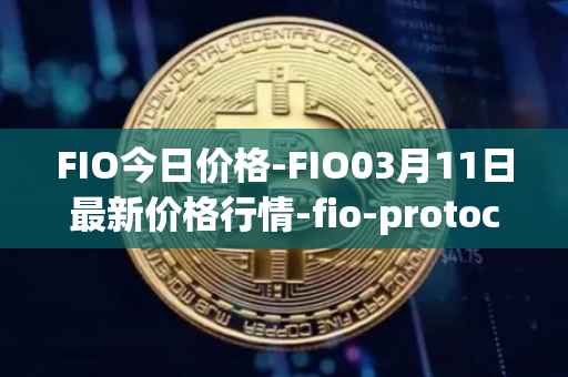 FIO今日价格-FIO03月11日最新价格行情-fio-protocol最新走势消息