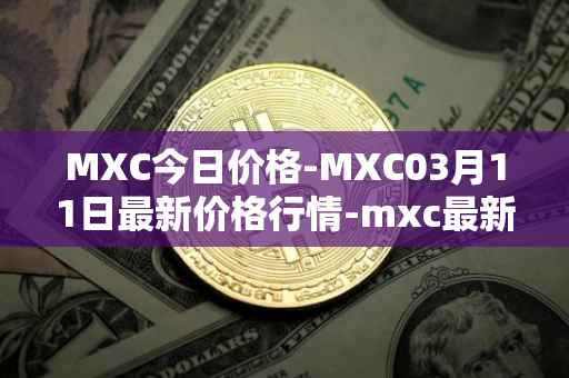 MXC今日价格-MXC03月11日最新价格行情-mxc最新走势消息