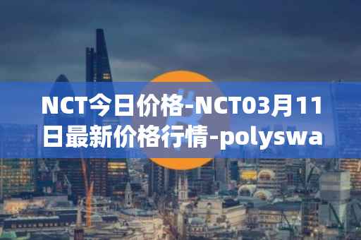 NCT今日价格-NCT03月11日最新价格行情-polyswarm最新走势消息