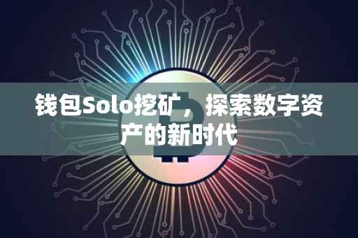 钱包Solo挖矿，探索数字资产的新时代