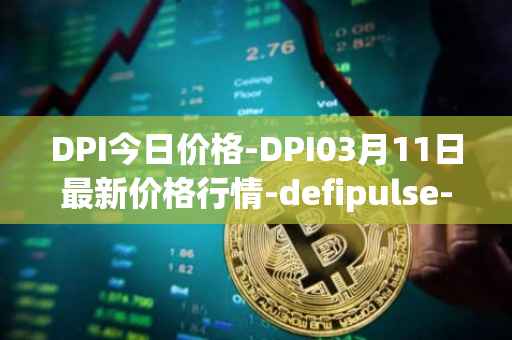 DPI今日价格-DPI03月11日最新价格行情-defipulse-index最新走势消息