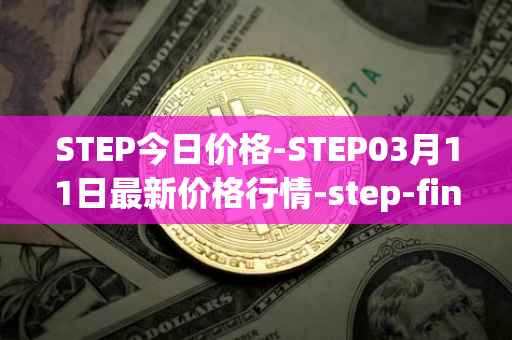 STEP今日价格-STEP03月11日最新价格行情-step-finance最新走势消息