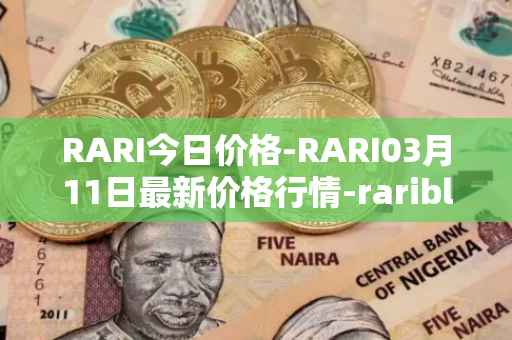 RARI今日价格-RARI03月11日最新价格行情-rarible最新走势消息
