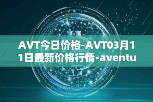 AVT今日价格-AVT03月11日最新价格行情-aventus最新走势消息