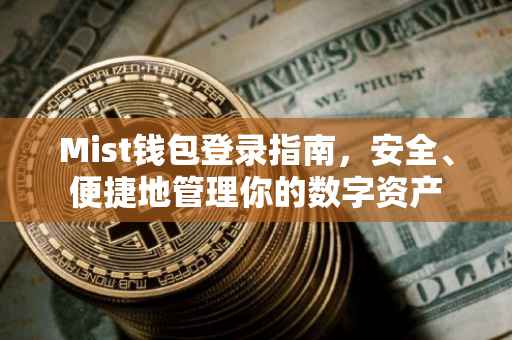 Mist钱包登录指南，安全、便捷地管理你的数字资产