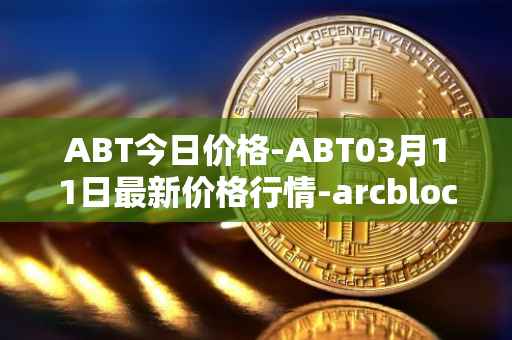 ABT今日价格-ABT03月11日最新价格行情-arcblock最新走势消息