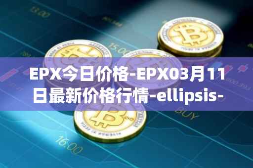 EPX今日价格-EPX03月11日最新价格行情-ellipsis-x最新走势消息