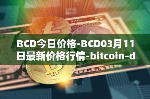 BCD今日价格-BCD03月11日最新价格行情-bitcoin-diamond最新走势消息