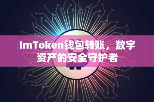 ImToken钱包转账，数字资产的安全守护者
