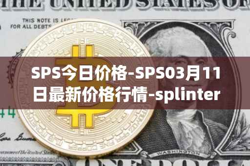 SPS今日价格-SPS03月11日最新价格行情-splintershards最新走势消息