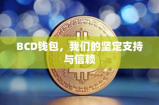BCD钱包，我们的坚定支持与信赖